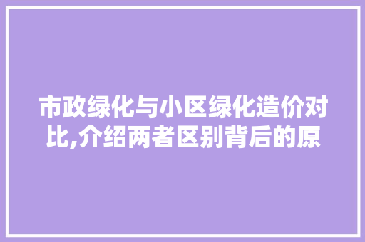 市政绿化与小区绿化造价对比,介绍两者区别背后的原因