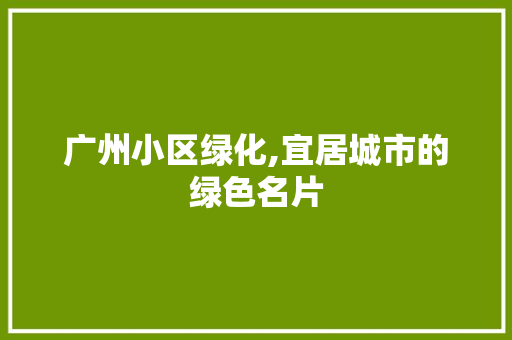 广州小区绿化,宜居城市的绿色名片 土壤施肥