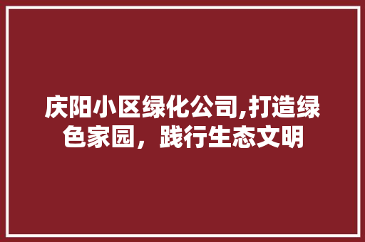 庆阳小区绿化公司,打造绿色家园，践行生态文明 植物种类