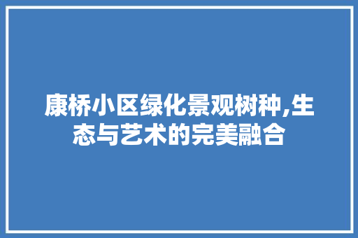 康桥小区绿化景观树种,生态与艺术的完美融合