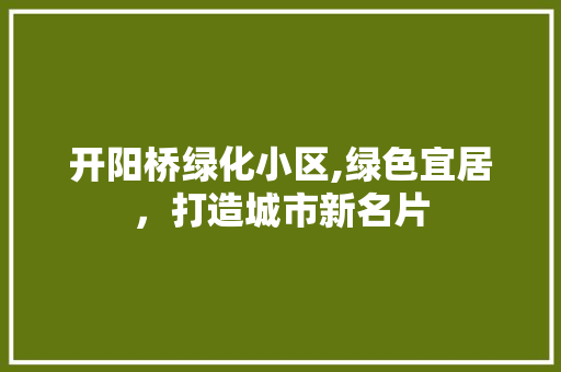 开阳桥绿化小区,绿色宜居，打造城市新名片 种植技巧