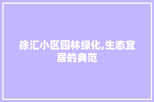 徐汇小区园林绿化,生态宜居的典范
