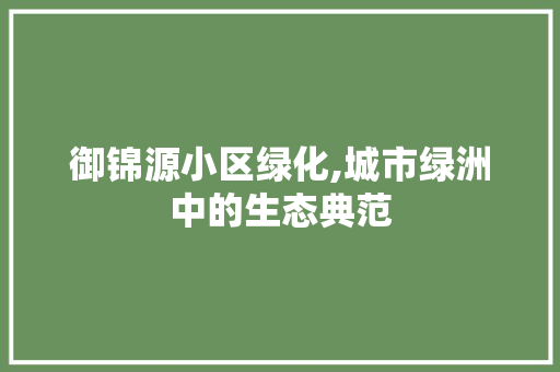 御锦源小区绿化,城市绿洲中的生态典范 番茄病虫害防治