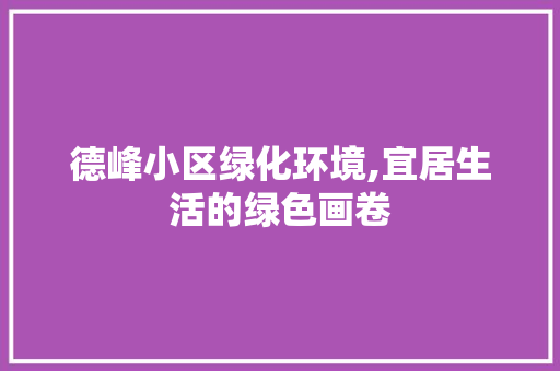 德峰小区绿化环境,宜居生活的绿色画卷 花朵知识