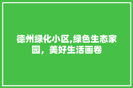 德州绿化小区,绿色生态家园，美好生活画卷