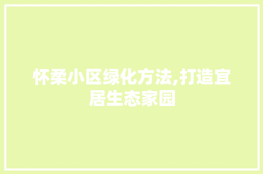 怀柔小区绿化方法,打造宜居生态家园 花朵知识