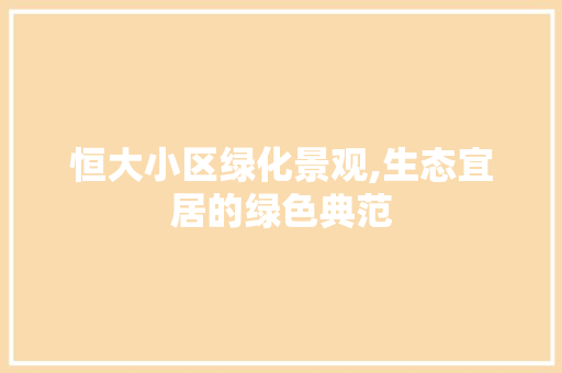 恒大小区绿化景观,生态宜居的绿色典范