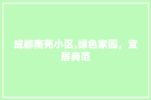 成都南苑小区,绿色家园，宜居典范