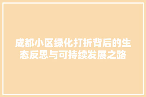 成都小区绿化打折背后的生态反思与可持续发展之路