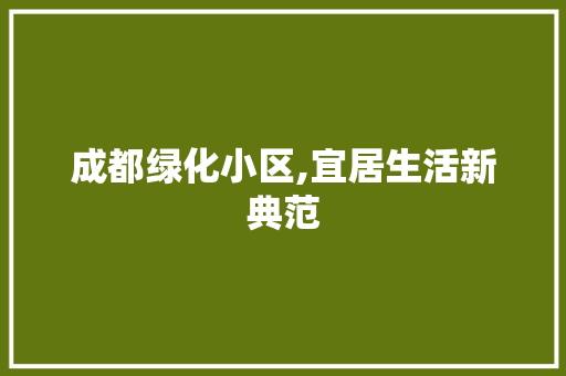 成都绿化小区,宜居生活新典范