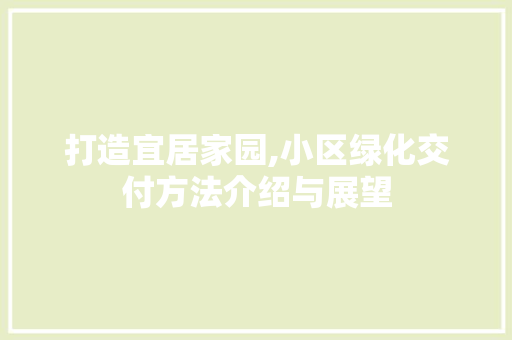 打造宜居家园,小区绿化交付方法介绍与展望 农业常识