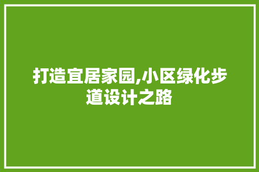 打造宜居家园,小区绿化步道设计之路