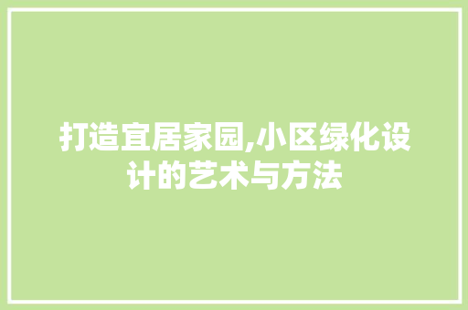 打造宜居家园,小区绿化设计的艺术与方法