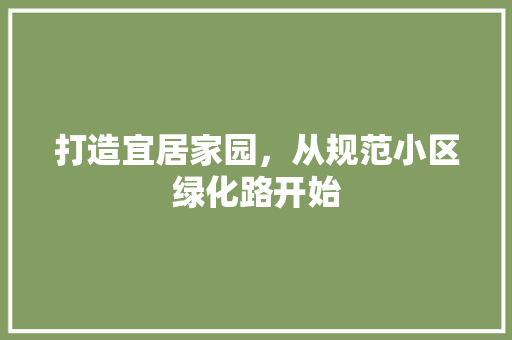 打造宜居家园，从规范小区绿化路开始 花朵知识