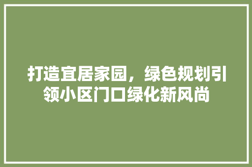 打造宜居家园，绿色规划引领小区门口绿化新风尚