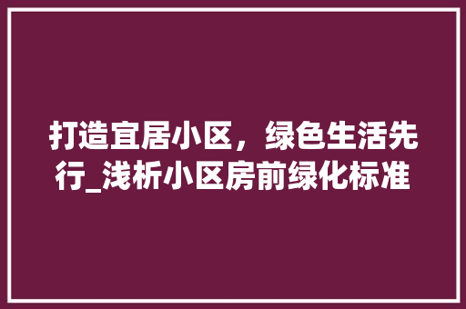 打造宜居小区，绿色生活先行_浅析小区房前绿化标准与实施步骤