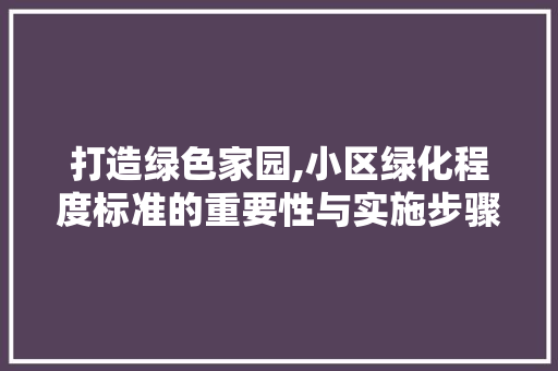 打造绿色家园,小区绿化程度标准的重要性与实施步骤 种植技巧