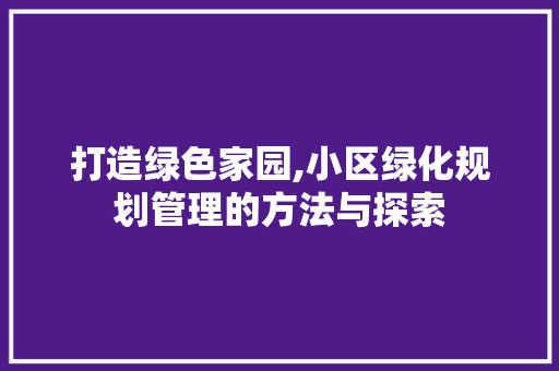 打造绿色家园,小区绿化规划管理的方法与探索 植物种类