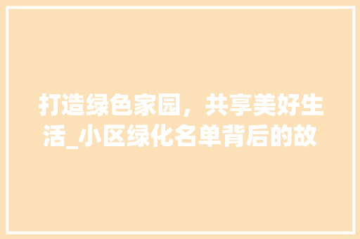 打造绿色家园，共享美好生活_小区绿化名单背后的故事