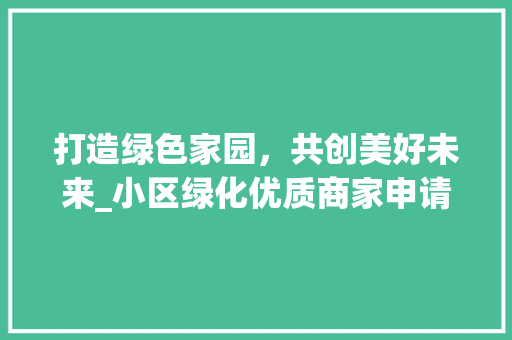打造绿色家园，共创美好未来_小区绿化优质商家申请阐述 土壤施肥