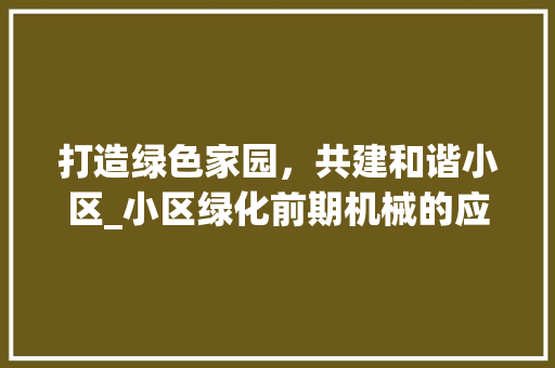 打造绿色家园，共建和谐小区_小区绿化前期机械的应用与展望
