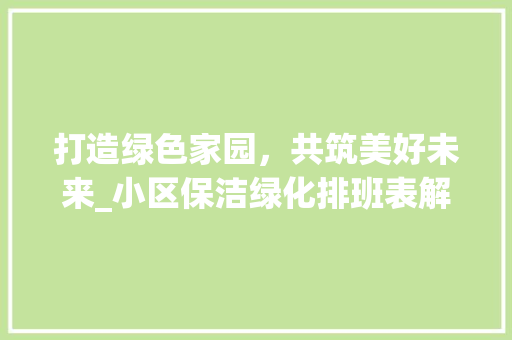打造绿色家园，共筑美好未来_小区保洁绿化排班表解读