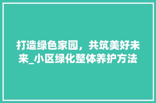打造绿色家园，共筑美好未来_小区绿化整体养护方法讨论 番茄病虫害防治