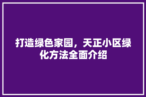 打造绿色家园，天正小区绿化方法全面介绍