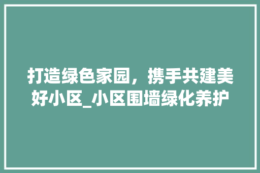 打造绿色家园，携手共建美好小区_小区围墙绿化养护招商倡议书