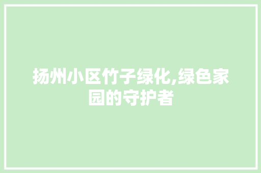 扬州小区竹子绿化,绿色家园的守护者