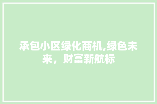 承包小区绿化商机,绿色未来，财富新航标
