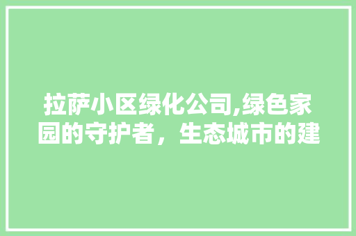 拉萨小区绿化公司,绿色家园的守护者，生态城市的建设者