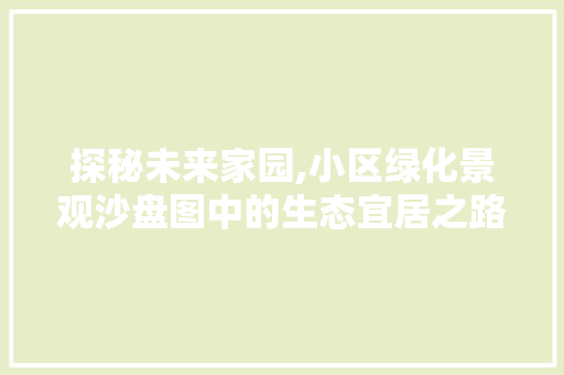 探秘未来家园,小区绿化景观沙盘图中的生态宜居之路 番茄种植技巧