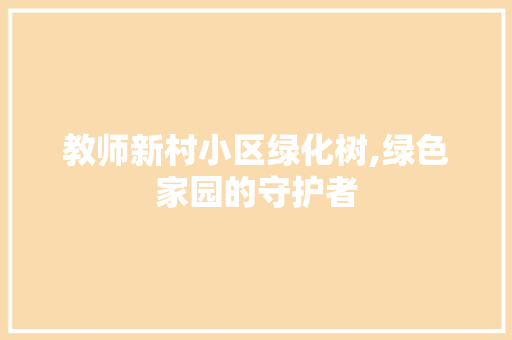 教师新村小区绿化树,绿色家园的守护者 植物种类