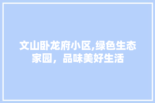 文山卧龙府小区,绿色生态家园，品味美好生活 植物种类