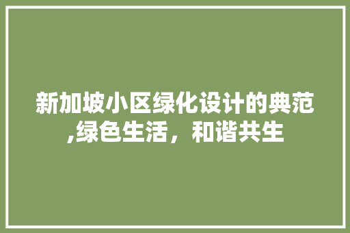 新加坡小区绿化设计的典范,绿色生活，和谐共生