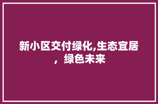 新小区交付绿化,生态宜居，绿色未来 花朵知识