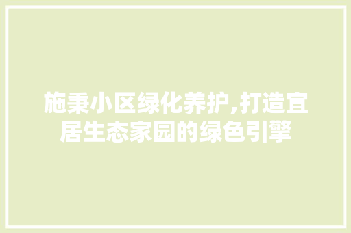 施秉小区绿化养护,打造宜居生态家园的绿色引擎 土壤施肥