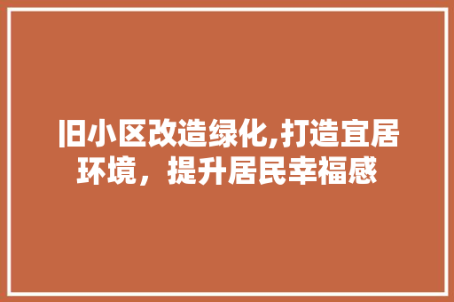 旧小区改造绿化,打造宜居环境，提升居民幸福感 花朵知识