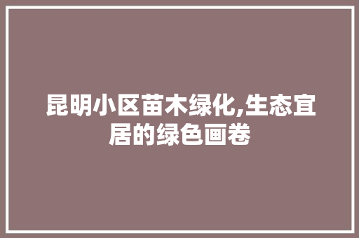 昆明小区苗木绿化,生态宜居的绿色画卷 植物种类