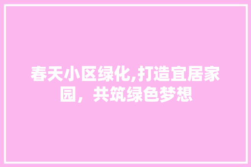 春天小区绿化,打造宜居家园，共筑绿色梦想