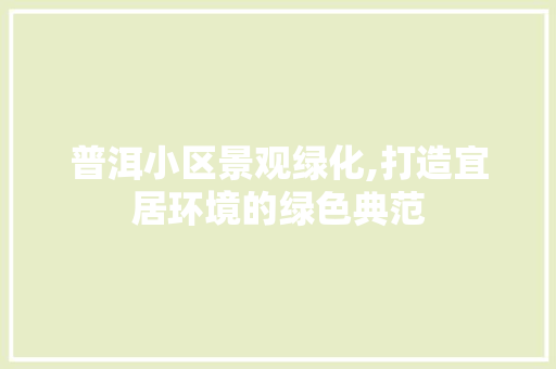 普洱小区景观绿化,打造宜居环境的绿色典范
