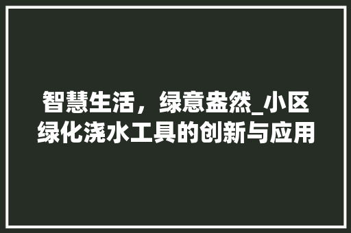 智慧生活，绿意盎然_小区绿化浇水工具的创新与应用