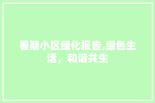 暑期小区绿化报告,绿色生活，和谐共生 种植技巧