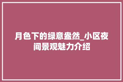 月色下的绿意盎然_小区夜间景观魅力介绍 种植技巧