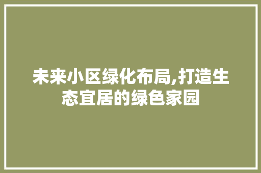 未来小区绿化布局,打造生态宜居的绿色家园 种植技巧