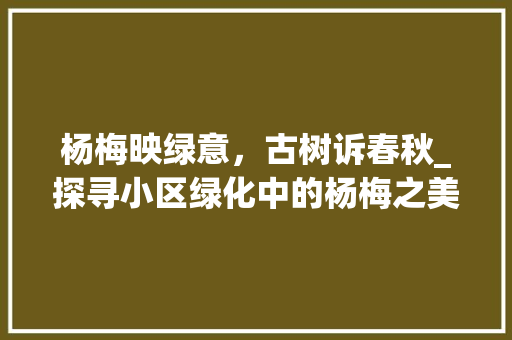 杨梅映绿意，古树诉春秋_探寻小区绿化中的杨梅之美 土壤施肥
