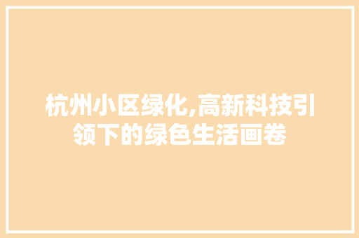 杭州小区绿化,高新科技引领下的绿色生活画卷 农业常识