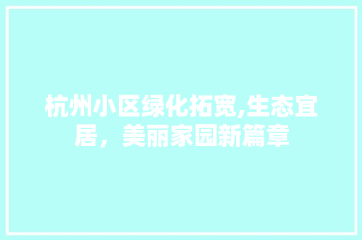杭州小区绿化拓宽,生态宜居，美丽家园新篇章