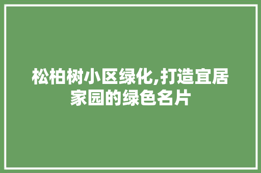 松柏树小区绿化,打造宜居家园的绿色名片